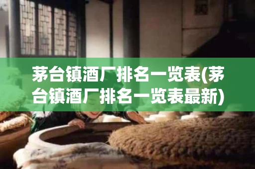 茅台镇酒厂排名一览表(茅台镇酒厂排名一览表最新)