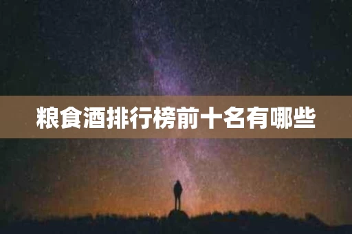粮食酒排行榜前十名有哪些