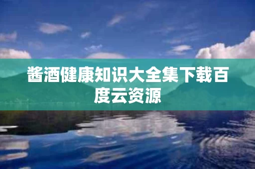 酱酒健康知识大全集下载百度云资源