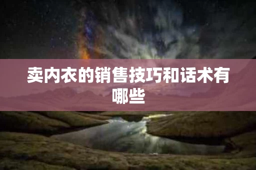 卖内衣的销售技巧和话术有哪些