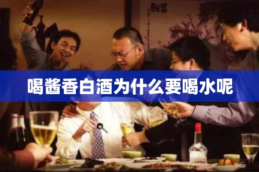 喝酱香白酒为什么要喝水呢