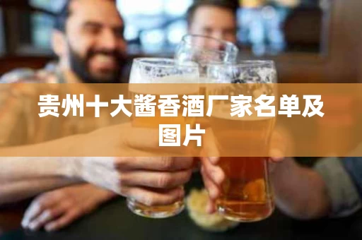 贵州十大酱香酒厂家名单及图片