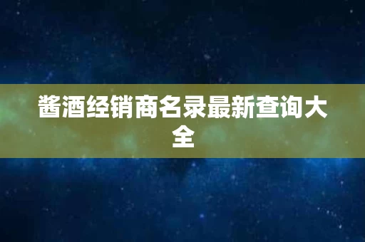 酱酒经销商名录最新查询大全