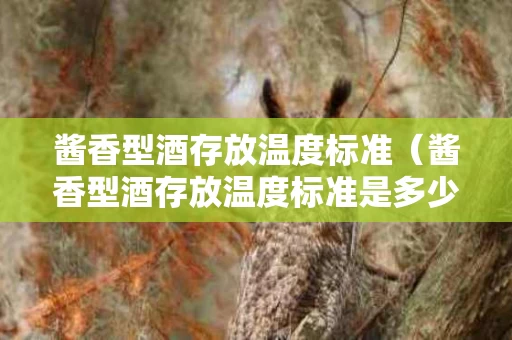 酱香型酒存放温度标准（酱香型酒存放温度标准是多少）
