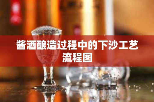 酱酒酿造过程中的下沙工艺流程图