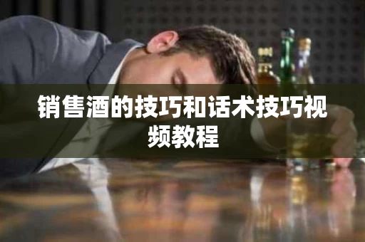 销售酒的技巧和话术技巧视频教程