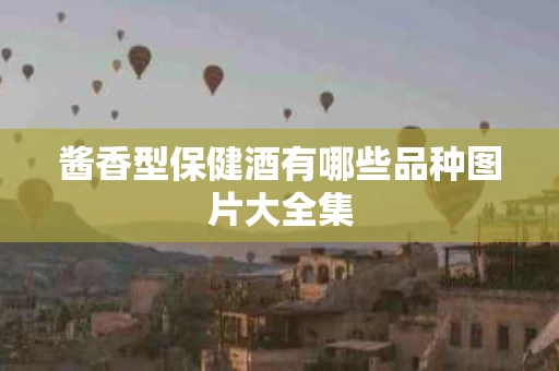 酱香型保健酒有哪些品种图片大全集