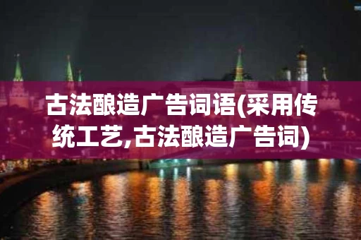 古法酿造广告词语(采用传统工艺,古法酿造广告词)