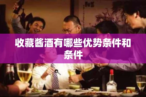 收藏酱酒有哪些优势条件和条件