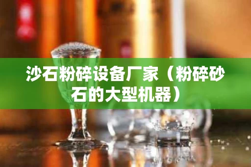 沙石粉碎设备厂家（粉碎砂石的大型机器）