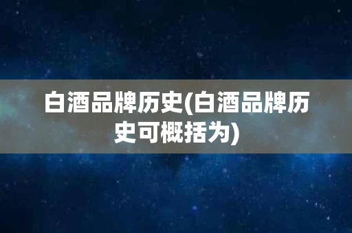 白酒品牌历史(白酒品牌历史可概括为)