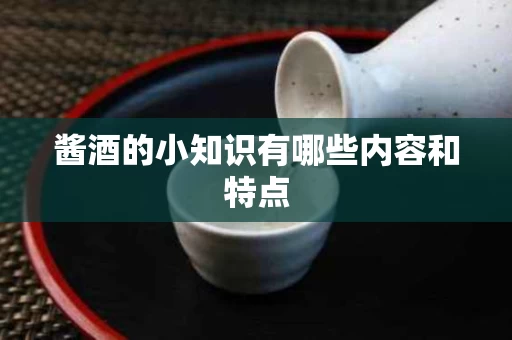 酱酒的小知识有哪些内容和特点