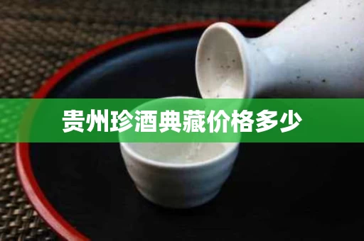 贵州珍酒典藏价格多少