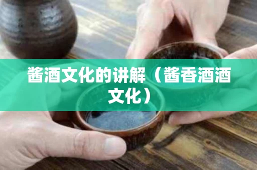 酱酒文化的讲解（酱香酒酒文化）