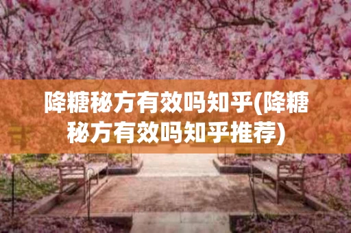 降糖秘方有效吗知乎(降糖秘方有效吗知乎推荐)