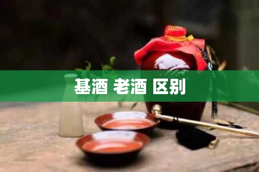 基酒 老酒 区别