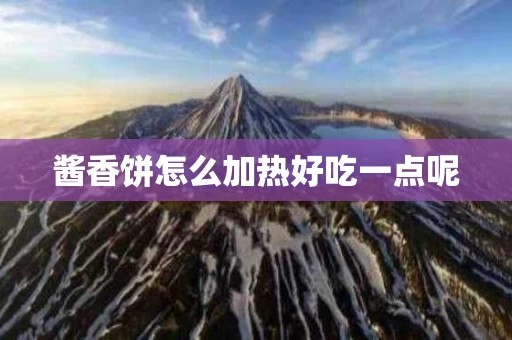酱香饼怎么加热好吃一点呢