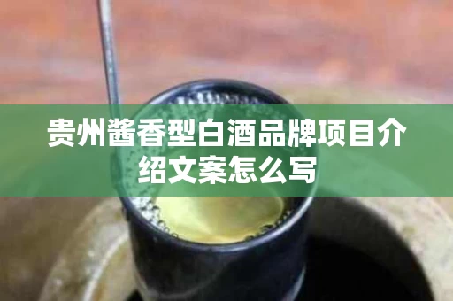 贵州酱香型白酒品牌项目介绍文案怎么写