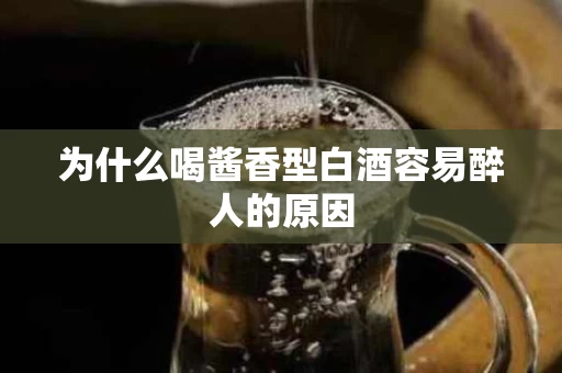 为什么喝酱香型白酒容易醉人的原因