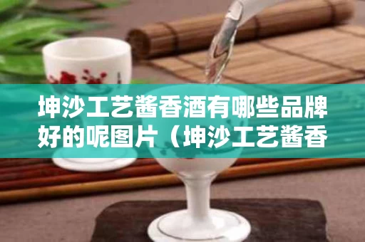 坤沙工艺酱香酒有哪些品牌好的呢图片（坤沙工艺酱香酒有哪些品牌好的呢图片大全）