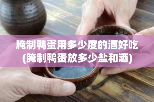 腌制鸭蛋用多少度的酒好吃(腌制鸭蛋放多少盐和酒)