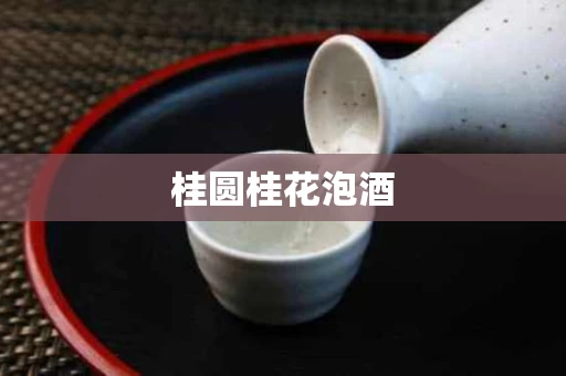 桂圆桂花泡酒 桂圆桂花泡酒