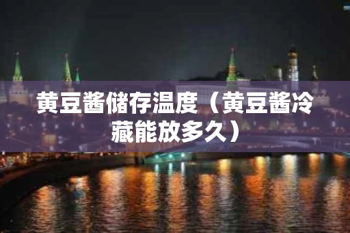 黄豆酱储存温度（黄豆酱冷藏能放多久）