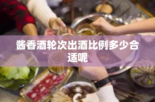 酱香酒轮次出酒比例多少合适呢