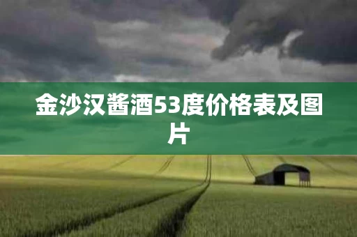 金沙汉酱酒53度价格表及图片