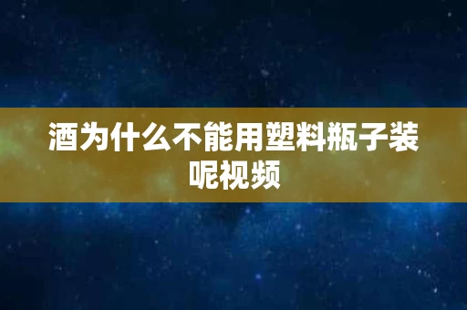 酒为什么不能用塑料瓶子装呢视频