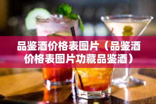 品鉴酒价格表图片（品鉴酒价格表图片功藏品鉴酒）