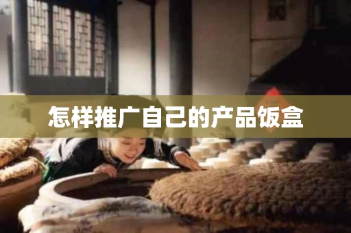 怎样推广自己的产品饭盒