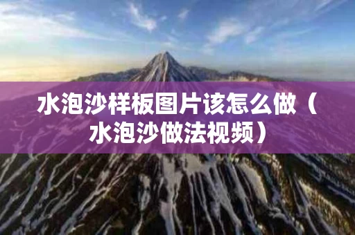 水泡沙样板图片该怎么做（水泡沙做法视频）