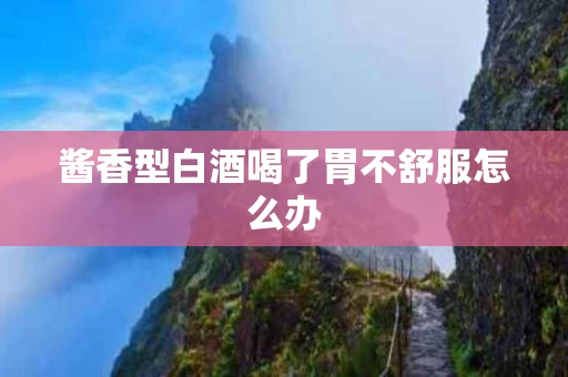 酱香型白酒喝了胃不舒服怎么办