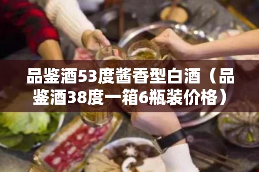 品鉴酒53度酱香型白酒（品鉴酒38度一箱6瓶装价格）
