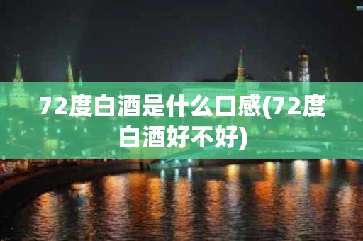 72度白酒是什么口感(72度白酒好不好)