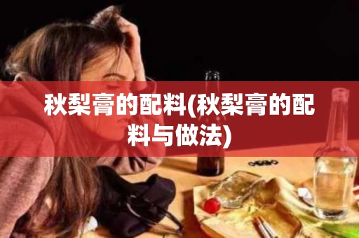 秋梨膏的配料(秋梨膏的配料与做法)