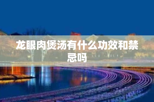 龙眼肉煲汤有什么功效和禁忌吗
