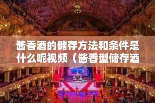 酱香酒的储存方法和条件是什么呢视频（酱香型储存酒的正确方法是什么）