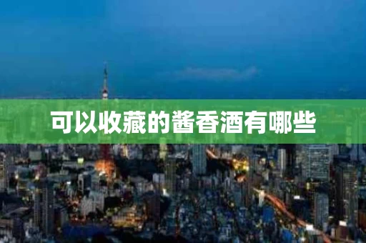 可以收藏的酱香酒有哪些