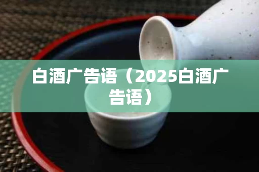 白酒广告语（2025白酒广告语）