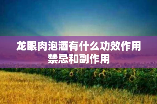 龙眼肉泡酒有什么功效作用禁忌和副作用