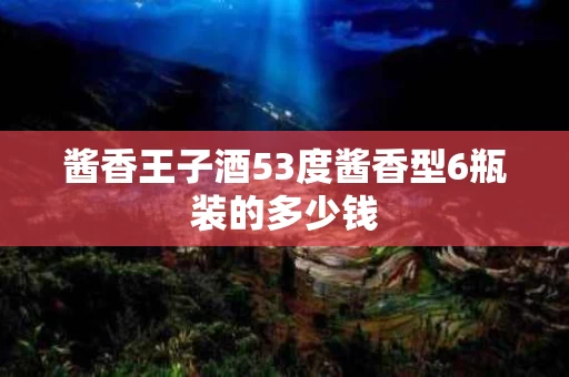 酱香王子酒53度酱香型6瓶装的多少钱