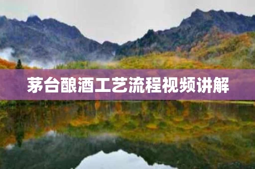 茅台酿酒工艺流程视频讲解