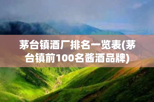 茅台镇酒厂排名一览表(茅台镇前100名酱酒品牌)