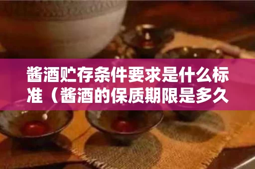 酱酒贮存条件要求是什么标准（酱酒的保质期限是多久）