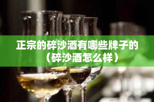 正宗的碎沙酒有哪些牌子的（碎沙酒怎么样）