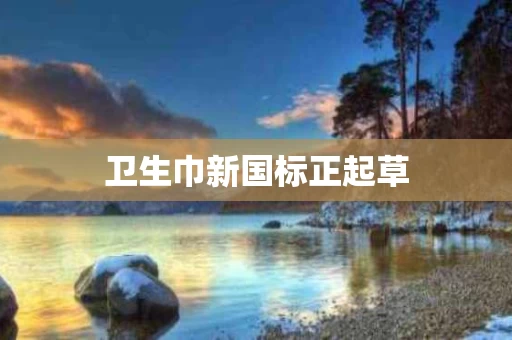卫生巾新国标正起草