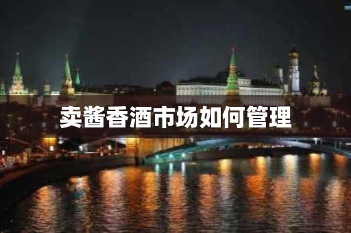 卖酱香酒市场如何管理