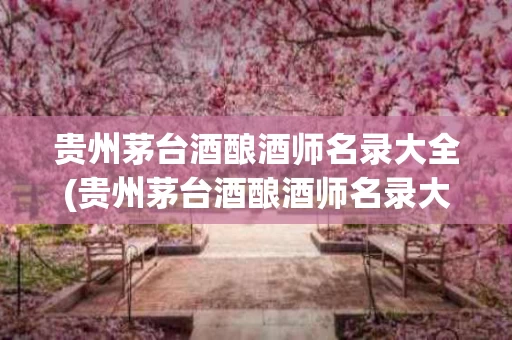 贵州茅台酒酿酒师名录大全(贵州茅台酒酿酒师名录大全图片)